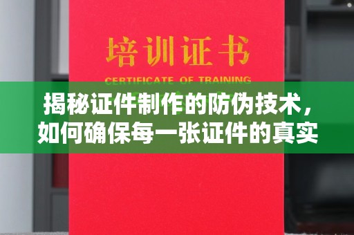 坪林揭秘证件制作的防伪技术，如何确保每一张证件的真实性与安全性